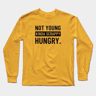 Not Young, Kinda Scrappy, Hungry. Long Sleeve T-Shirt